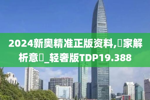 2024新奥精准正版资料,專家解析意見_轻奢版TDP19.388