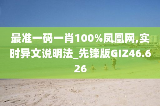 最准一码一肖100%凤凰网,实时异文说明法_先锋版GIZ46.626