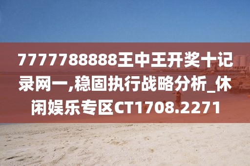 7777788888王中王开奖十记录网一,稳固执行战略分析_休闲娱乐专区CT1708.2271